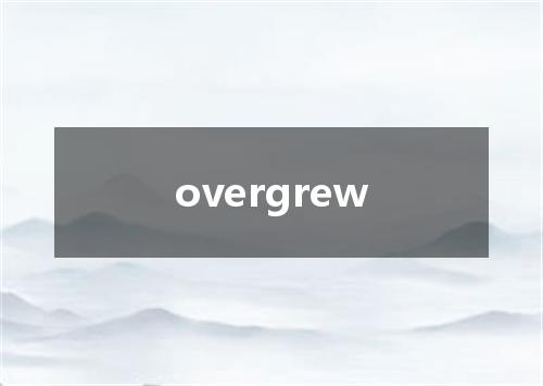 overgrew是什么意思