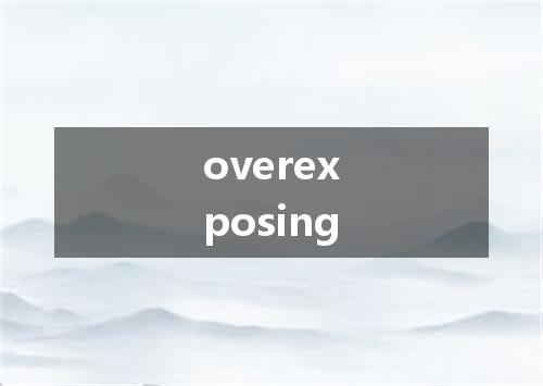 overexposing是什么意思
