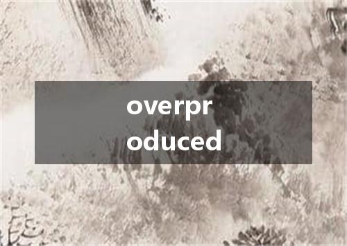overproduced是什么意思