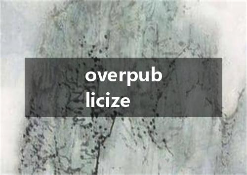 overpublicize是什么意思