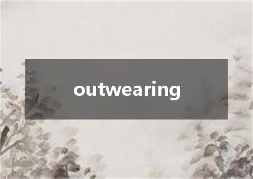 outwearing是什么意思