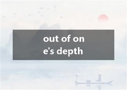 out of one's depth是什么意思