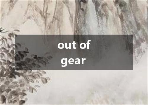 out of gear是什么意思