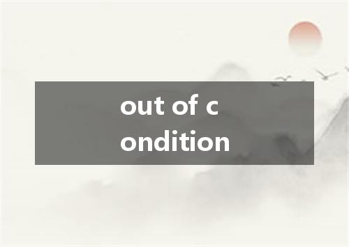 out of condition是什么意思