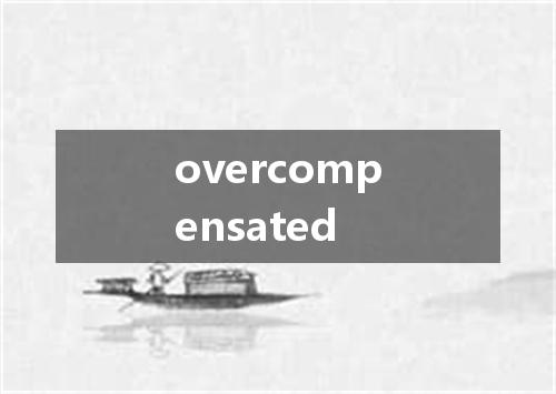 overcompensated是什么意思