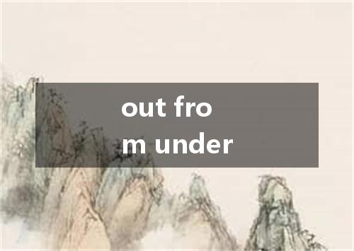 out from under是什么意思