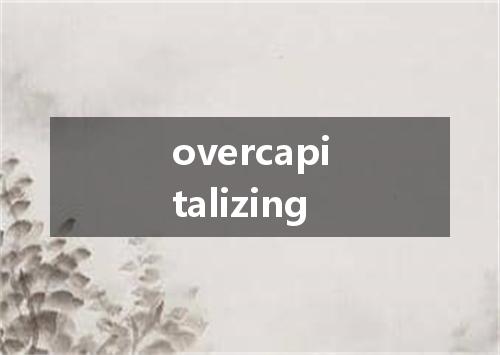 overcapitalizing是什么意思