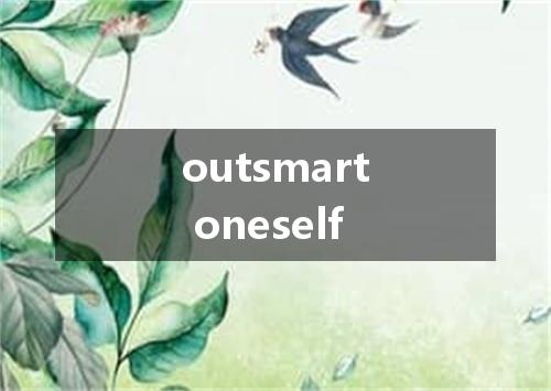 outsmart oneself是什么意思