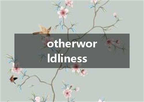 otherworldliness是什么意思