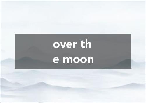 over the moon是什么意思