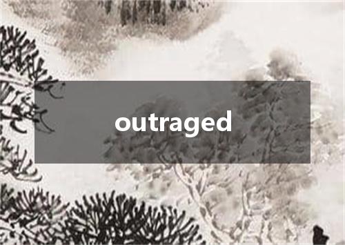 outraged是什么意思