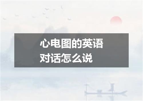 心电图的英语对话怎么说