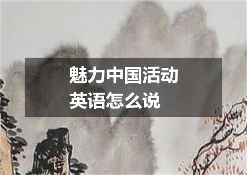 魅力中国活动英语怎么说