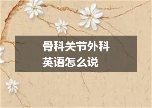 骨科关节外科英语怎么说