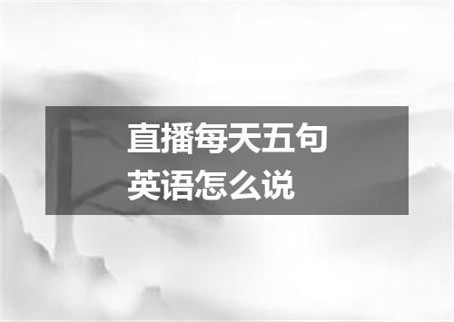 直播每天五句英语怎么说