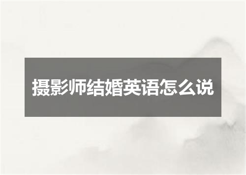 摄影师结婚英语怎么说
