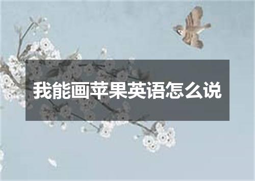 我能画苹果英语怎么说
