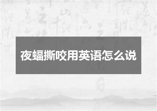 夜蝠撕咬用英语怎么说