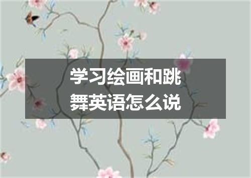 学习绘画和跳舞英语怎么说