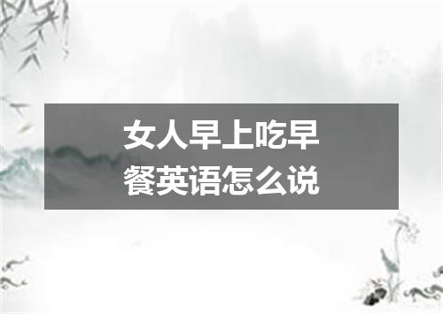 女人早上吃早餐英语怎么说