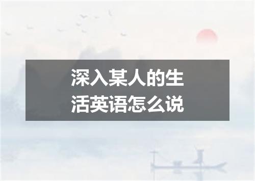 深入某人的生活英语怎么说