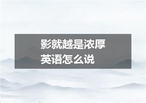 影就越是浓厚英语怎么说