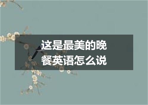 这是最美的晚餐英语怎么说