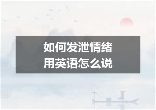 如何发泄情绪用英语怎么说