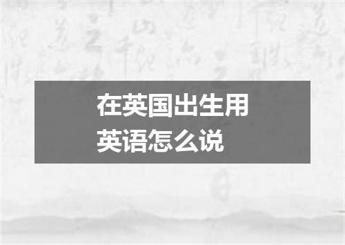 在英国出生用英语怎么说
