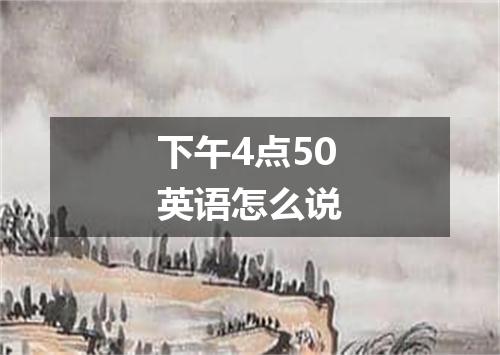 下午4点50英语怎么说