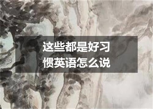 这些都是好习惯英语怎么说