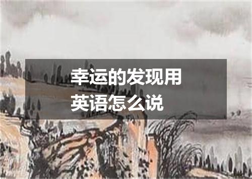 幸运的发现用英语怎么说