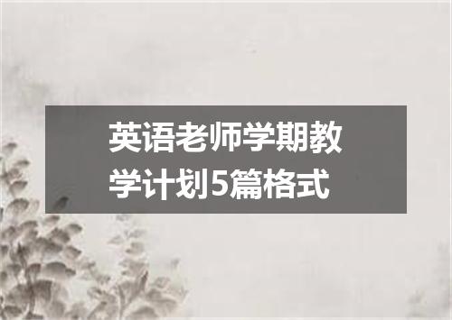 英语老师学期教学计划5篇格式