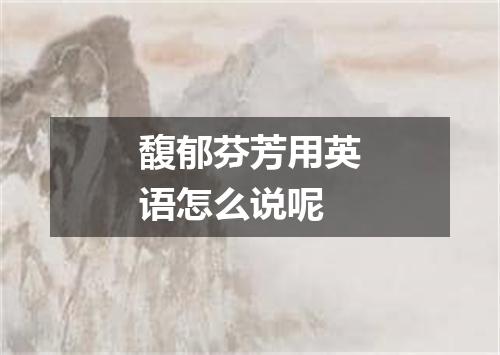 馥郁芬芳用英语怎么说呢