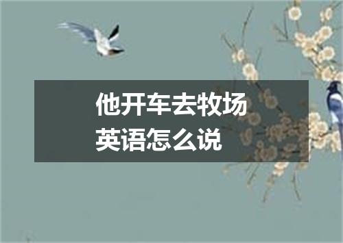 他开车去牧场英语怎么说