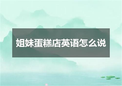 姐妹蛋糕店英语怎么说