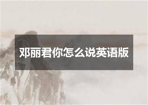邓丽君你怎么说英语版