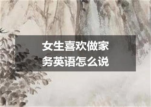 女生喜欢做家务英语怎么说
