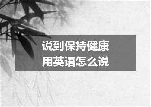说到保持健康用英语怎么说