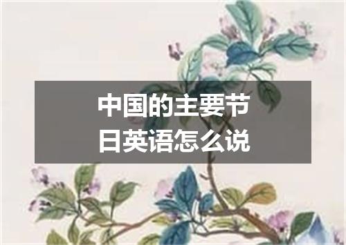 中国的主要节日英语怎么说