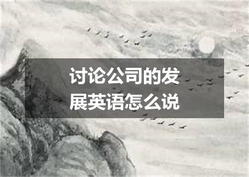 讨论公司的发展英语怎么说