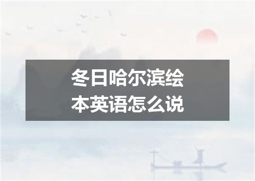 冬日哈尔滨绘本英语怎么说