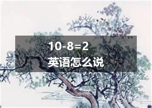 10-8=2英语怎么说