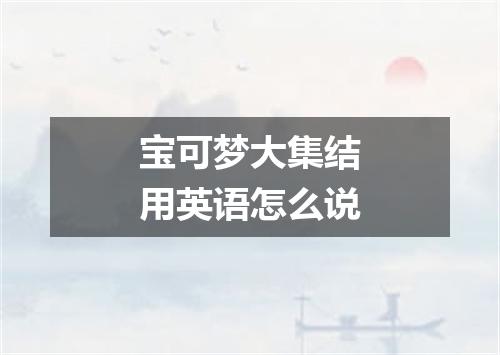 宝可梦大集结用英语怎么说