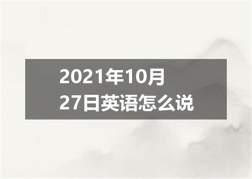 2021年10月27日英语怎么说