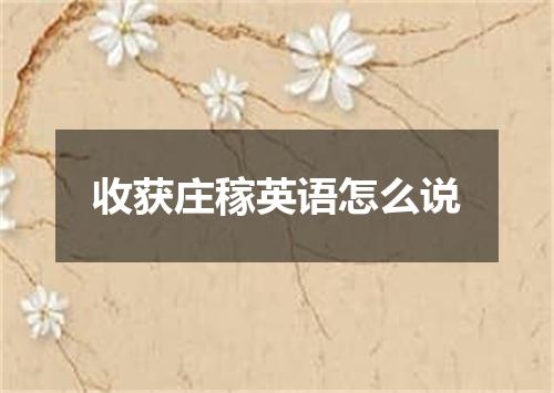 收获庄稼英语怎么说