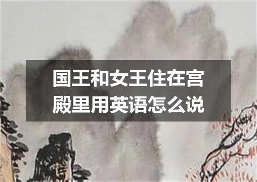 国王和女王住在宫殿里用英语怎么说