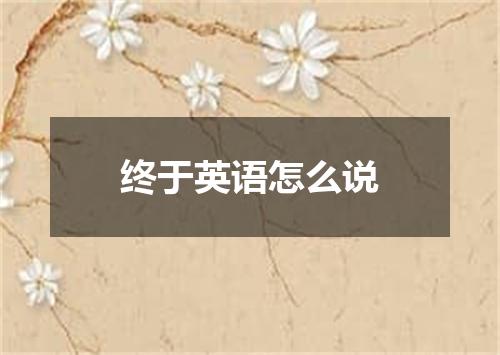 终于英语怎么说