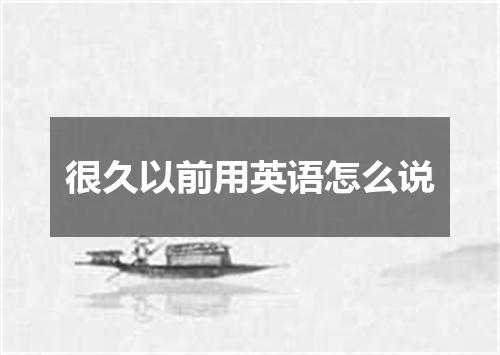 很久以前用英语怎么说
