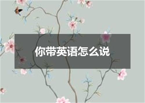 你带英语怎么说